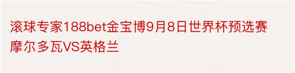 滚球专家188bet金宝博9月8日世界杯预选赛摩尔多瓦VS英格兰