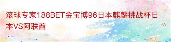 滚球专家188BET金宝博96日本麒麟挑战杯日本VS阿联酋