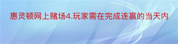 惠灵顿网上赌场4.玩家需在完成连赢的当天内