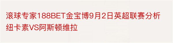 滚球专家188BET金宝博9月2日英超联赛分析纽卡素VS阿斯顿维拉