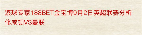 滚球专家188BET金宝博9月2日英超联赛分析修咸顿VS曼联