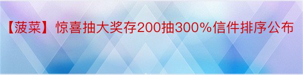 【菠菜】惊喜抽大奖存200抽300％信件排序公布