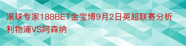 滚球专家188BET金宝博9月2日英超联赛分析利物浦VS阿森纳