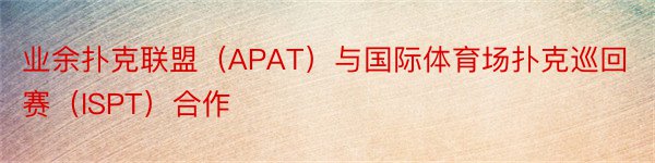 业余扑克联盟（APAT）与国际体育场扑克巡回赛（ISPT）合作