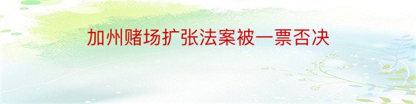 加州赌场扩张法案被一票否决