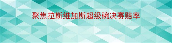 聚焦拉斯维加斯超级碗决赛赔率