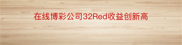 在线博彩公司32Red收益创新高