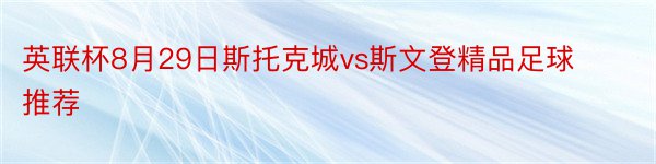 英联杯8月29日斯托克城vs斯文登精品足球推荐