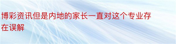 博彩资讯但是内地的家长一直对这个专业存在误解