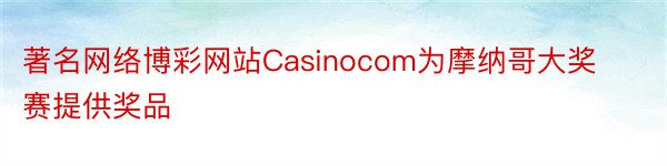 著名网络博彩网站Casinocom为摩纳哥大奖赛提供奖品