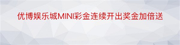 优博娱乐城MINI彩金连续开出奖金加倍送