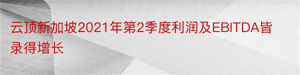 云顶新加坡2021年第2季度利润及EBITDA皆录得增长