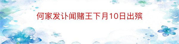 何家发讣闻赌王下月10日出殡