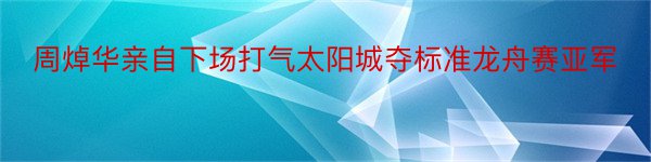 周焯华亲自下场打气太阳城夺标准龙舟赛亚军