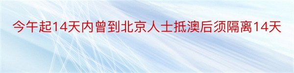 今午起14天内曾到北京人士抵澳后须隔离14天