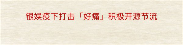 银娱疫下打击「好痛」积极开源节流