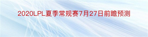 2020LPL夏季常规赛7月27日前瞻预测