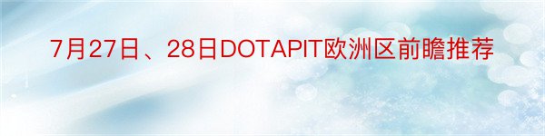 7月27日、28日DOTAPIT欧洲区前瞻推荐