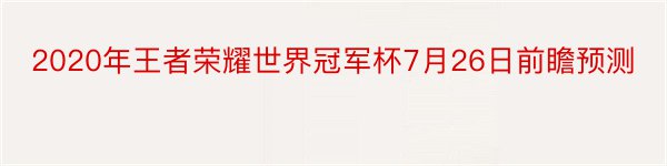 2020年王者荣耀世界冠军杯7月26日前瞻预测