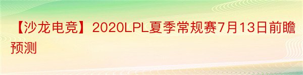 【沙龙电竞】2020LPL夏季常规赛7月13日前瞻预测