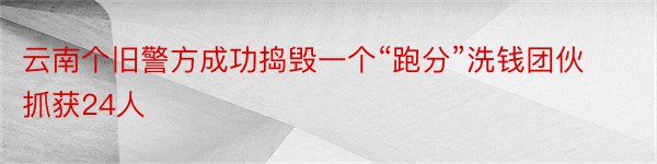 云南个旧警方成功捣毁一个“跑分”洗钱团伙抓获24人