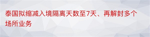 泰国拟缩减入境隔离天数至7天、再解封多个场所业务