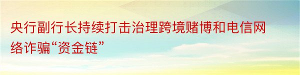 央行副行长持续打击治理跨境赌博和电信网络诈骗“资金链”