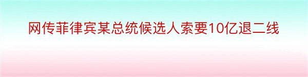 网传菲律宾某总统候选人索要10亿退二线