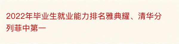 2022年毕业生就业能力排名雅典耀、清华分列菲中第一