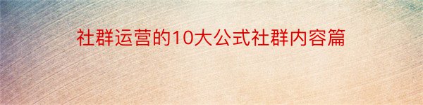 社群运营的10大公式社群内容篇