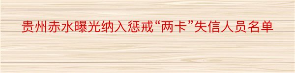 贵州赤水曝光纳入惩戒“两卡”失信人员名单