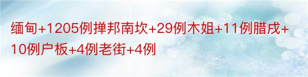 缅甸+1205例掸邦南坎+29例木姐+11例腊戌+10例户板+4例老街+4例