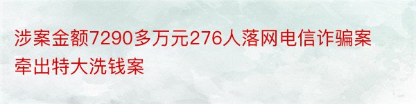 涉案金额7290多万元276人落网电信诈骗案牵出特大洗钱案