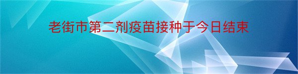 老街市第二剂疫苗接种于今日结束